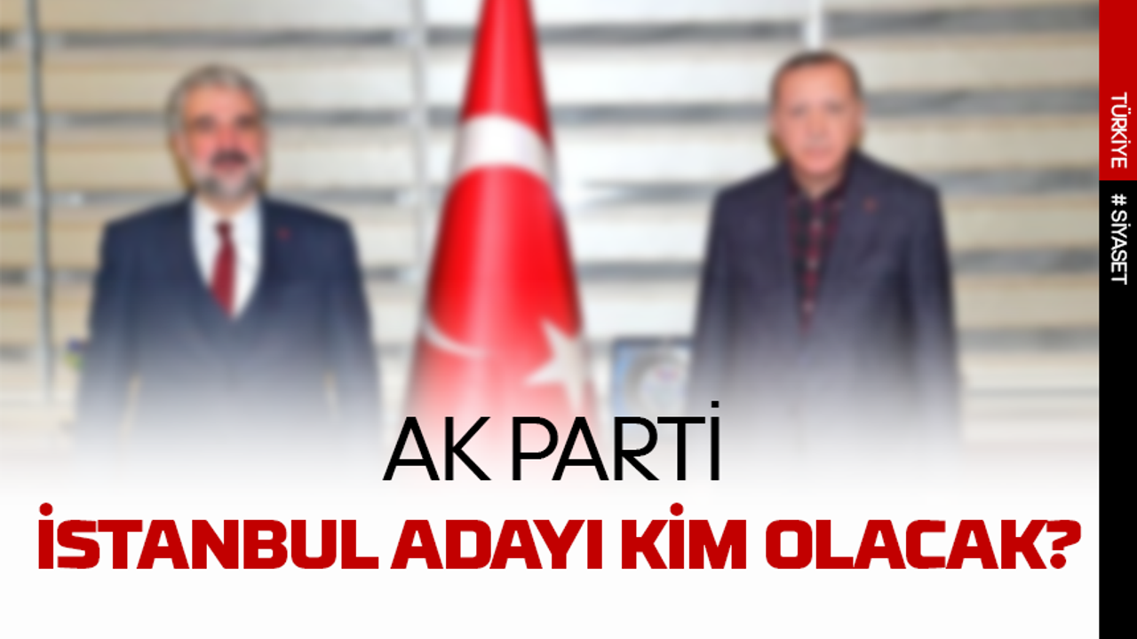 AK Parti İstanbul adayı kim olacak sürpriz isim gündemde