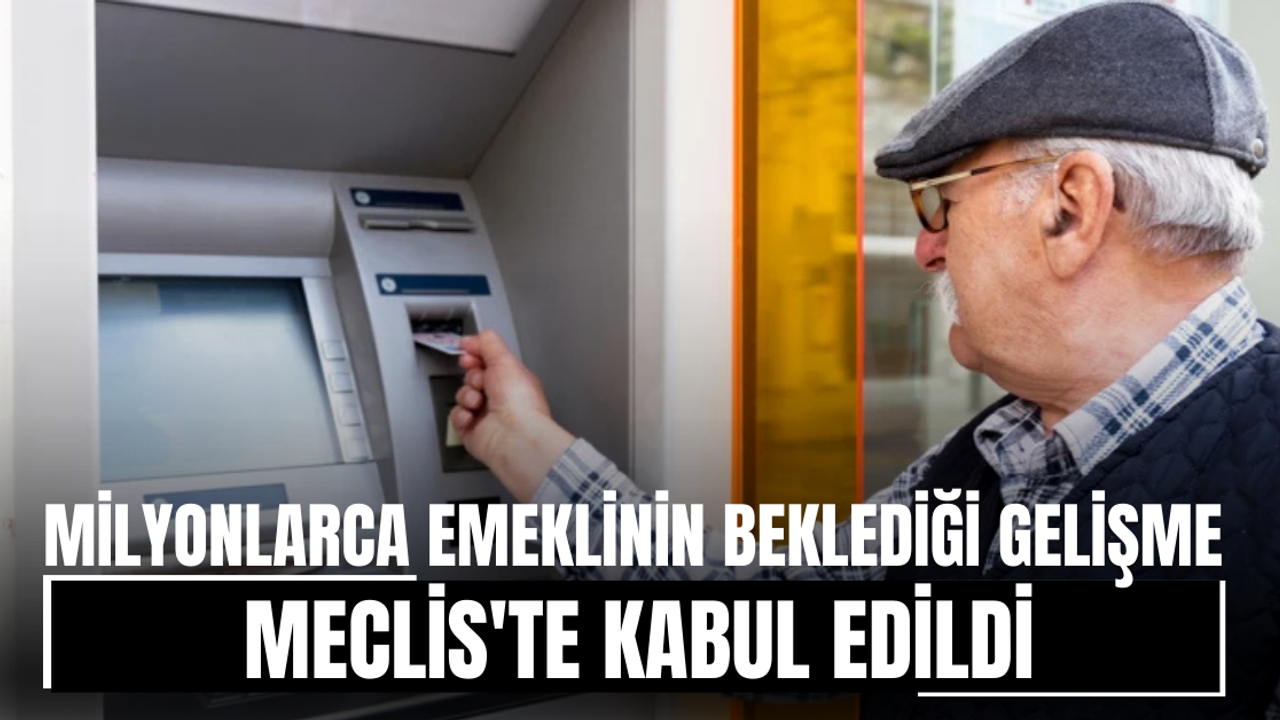 Milyonlarca emeklinin beklediği gelişme! Meclis'te kabul edildi