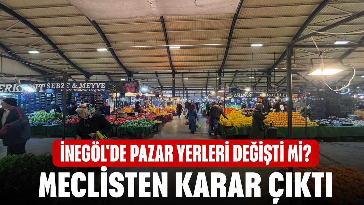 İnegöl'de pazar yerleri değişti mi? Meclisten Ne karar çıktı?