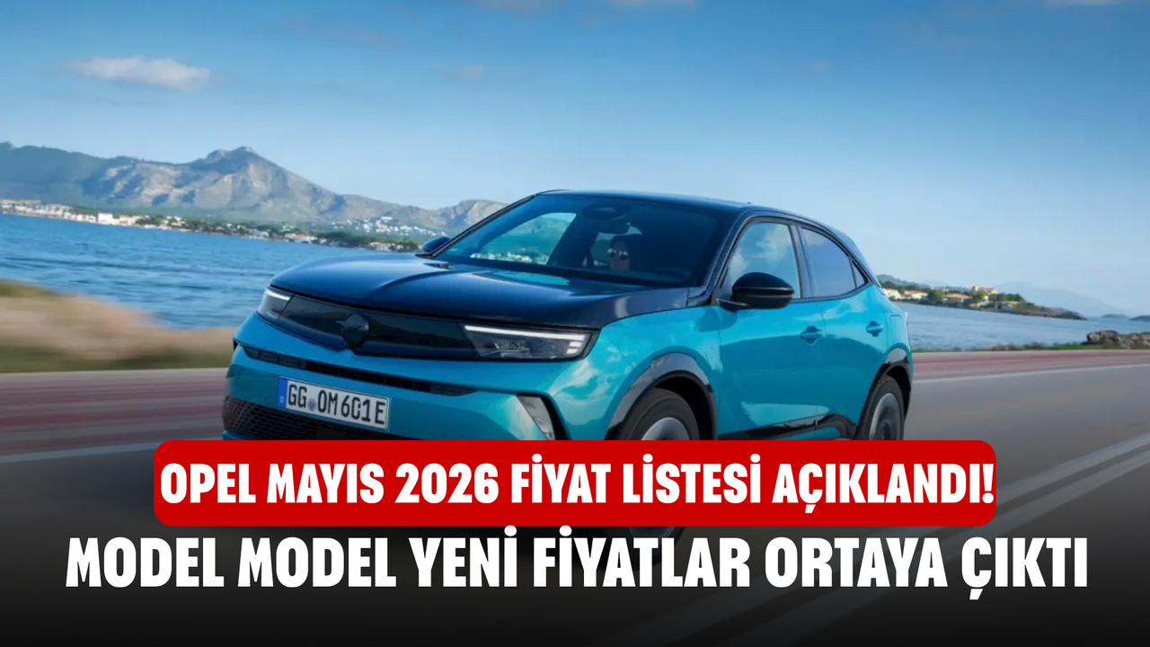 Opel Mayıs 2026 Fiyat Listesi Açıklandı! Model Model Yeni Fiyatlar Ortaya Çıktı