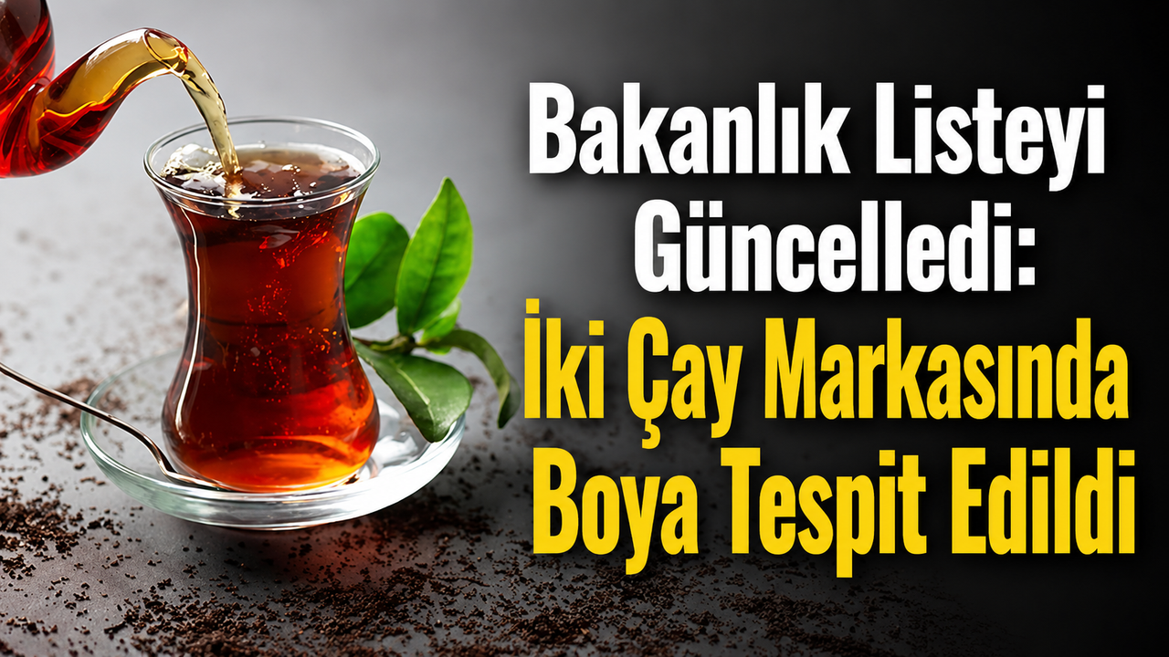 Bakanlık Listeyi Güncelledi: İki Çay Markasında Boya Tespit Edildi