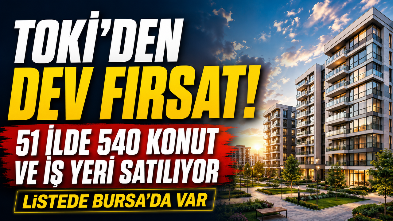 TOKİ'den dev fırsat, 51 ilde 540 konut ve iş yeri satılıyor! Listede Bursa'da var
