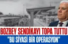 Bozbey Sendikayı Topa Tuttu! “Bu Siyasi Bir Operasyon”