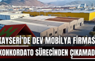 Kayseri’de dev mobilya firması konkordato sürecinden çıkamadı