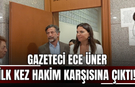 Gazeteci Ece Üner ilk kez hakim karşısına çıktı
