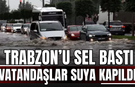 Trabzon’u sel bastı, bir kişi suya kapıldı!