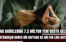 İcra dairelerine 7,5 milyon yeni dosya geldi, vatandaşın borcu bir haftada 85 milyar lira arttı