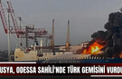 Rusya, Odessa Sahili'nde Türk gemisini vurdu