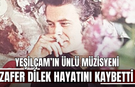 Yeşilçam’ın ünlü müzisyeni Zafer Dilek hayatını kaybetti
