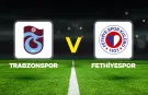 CANLI | Trabzonspor - Fethiyespor Maçı Başladı! Trabzonspor - Fethiyespor maç kadrosu, skoru ve istatistikleri