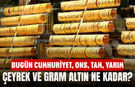 Bugün Cumhuriyet, ons, tam, yarım, çeyrek ve gram altın ne kadar? 12 Şubat 2026