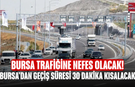 Bursa trafiğine nefes olacak! Bursa'dan geçiş süresi 30 dakika kısalacak