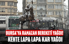 Bursa'ya Ramazan bereketi yağdı! Kente lapa lapa kar yağdı