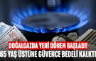 Doğalgazda Yeni Dönem Başladı! 65 Yaş Üstüne Güvence Bedeli Kalktı, Taksit İmkânı Genişledi
