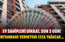 Ev Sahipleri Dikkat, Son 3 Gün! Beyanname Vermeyene Ceza Yağacak...