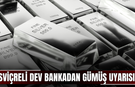 İsviçreli dev bankadan gümüş uyarısı!