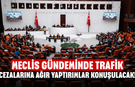 Meclis gündeminde trafik cezalarına ağır yaptırımlar konuşulacak!