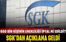 650 bin kişinin emekliliği iptal mi edildi? SGK'dan açıklama geldi