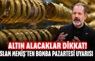 Altın alacaklar dikkat! İslam Memiş'ten bomba pazartesi uyarısı