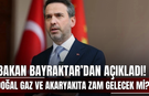 Bakan Bayraktar’dan Açıkladı! Doğal Gaz ve Akaryakıta Zam Gelecek mi?