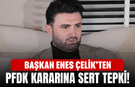 Başkan Enes Çelik’ten PFDK kararına sert tepki!