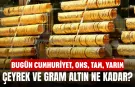 Bugün Cumhuriyet, ons, tam, yarım, çeyrek ve gram altın ne kadar? 17 Nisan 2026