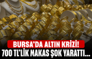 Bursa’da Altın Krizi! 700 TL’lik Makas Şok Yarattı