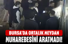 Bursa'da ortalık meydan muharebesini aratmadı!