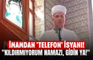 İmamdan 'telefon' isyanı! "Kıldırmıyorum namazı, gidin ya!"