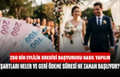 250 Bin Evlilik Kredisi Başvurusu Nasıl Yapılır, Şartları Neler ve Geri Ödeme Süresi Ne Zaman Başlıyor?