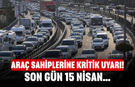 Araç sahiplerine kritik uyarı! Son gün 15 Nisan…
