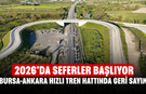 Bursa-Ankara Hızlı Tren Hattında Geri Sayım! 2026’da Seferler Başlıyor