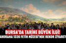 Bursa’da Tarihe Büyük İlgi! Panorama 1326 Fetih Müzesi’nde Rekor Ziyaretçi