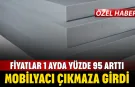 Fiyatlar 1 ayda yüzde 95 arttı! Mobilyacı çıkmazda...