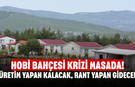 Hobi Bahçesi Krizi Masada! Üretim Yapan Kalacak, Rant Yapan Gidecek