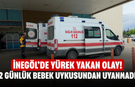 İnegöl’de yürek yakan olay! 2 günlük bebek uykusundan uyanmadı