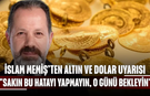 İslam Memiş’ten Altın ve Dolar Uyarısı: "Sakın Bu Hatayı Yapmayın, O Günü Bekleyin!"