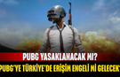 PUBG yasaklanacak mı? PUBG'ye Türkiye'de erişim engeli mi gelecek?