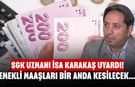 SGK uzmanı İsa Karakaş uyardı! Emekli maaşları bir anda kesilecek...