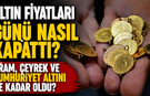 Altın Fiyatları Günü Nasıl Kapattı? Gram, Çeyrek ve Cumhuriyet Altını Ne Kadar Oldu?