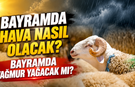 Bayramda hava nasıl olacak? Bayramda yağmur yağacak mı? 27-28-29-30 Mayıs Kurban Bayramı hava durumu!