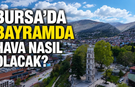Bursa’da bayramda hava nasıl olacak?