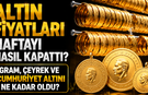 Altın Fiyatları Haftayı Nasıl Kapattı? Gram, Çeyrek ve Cumhuriyet Altını Ne Kadar Oldu?