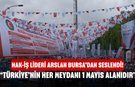 HAK-İŞ Lideri Arslan Bursa’dan Seslendi! “Türkiye’nin Her Meydanı 1 Mayıs Alanıdır”