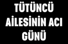 Tütüncü ailesinin acı günü