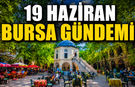 19 Haziran Bursa Gündemi! Bursa’da Bugün Neler Yaşandı?