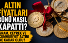 Altın Fiyatları Günü Nasıl Kapattı? Gram, Çeyrek ve Cumhuriyet Altını Ne Kadar Oldu?