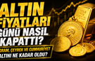 Altın Fiyatları Günü Nasıl Kapattı? Gram, Çeyrek ve Cumhuriyet Altını Ne Kadar Oldu?