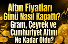 Altın Fiyatları Günü Nasıl Kapattı? Gram, Çeyrek ve Cumhuriyet Altını Ne Kadar Oldu?