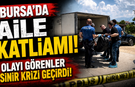 Bursa'da aile katliamı! Olayı görenler sinir krizi geçirdi